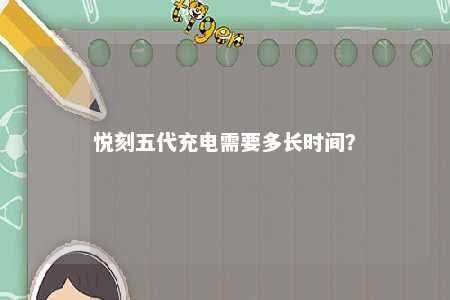 悦刻五代充电需要多长时间？ 